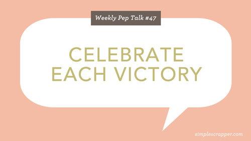 Weekly Pep Talk #47 at Simple Scrapper: Celebrate Each Victory
